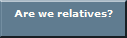 Are we relatives?
